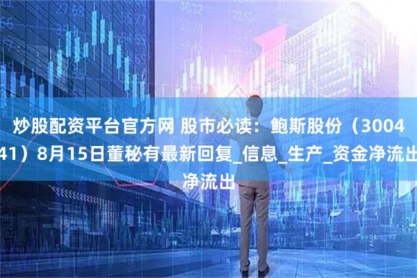 炒股配资平台官方网 股市必读：鲍斯股份（300441）8月15日董秘有最新回复_信息_生产_资金净流出
