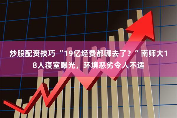 炒股配资技巧 “19亿经费都哪去了？”南师大18人寝室曝光，环境恶劣令人不适