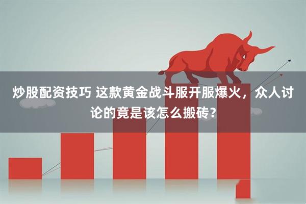 炒股配资技巧 这款黄金战斗服开服爆火，众人讨论的竟是该怎么搬砖？