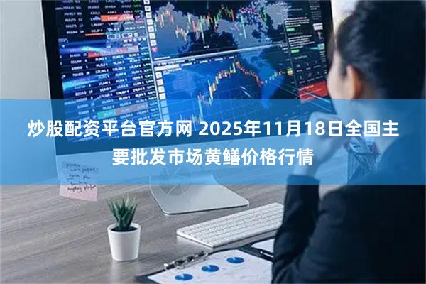 炒股配资平台官方网 2025年11月18日全国主要批发市场黄鳝价格行情