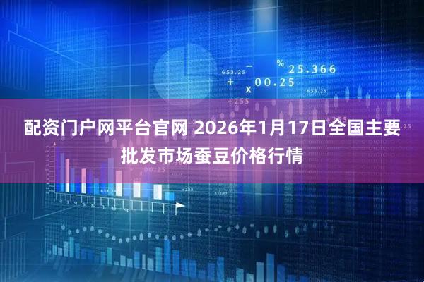 配资门户网平台官网 2026年1月17日全国主要批发市场蚕豆价格行情
